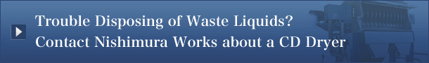 Trouble Disposing of Waste Liquids?
Contact Nishimura Works about a CD Dryer