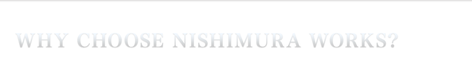 Why Choose Nishimura Works?