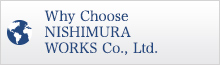 Why Choose NISHIMURA WORKS Co., Ltd.